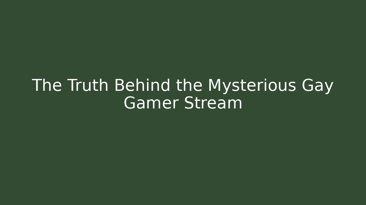 The Truth Behind the Mysterious Gay Gamer Stream