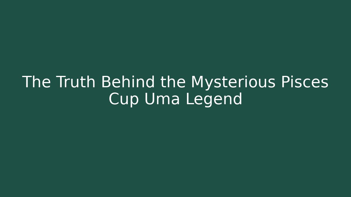 The Truth Behind the Mysterious Pisces Cup Uma Legend