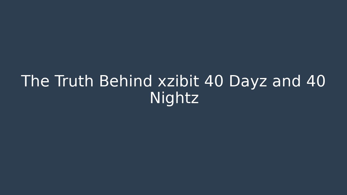 The Truth Behind xzibit 40 Dayz and 40 Nightz