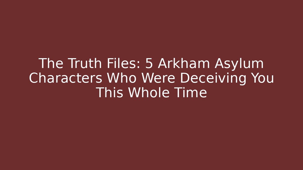 The Truth Files: 5 Arkham Asylum Characters Who Were Deceiving You This Whole Time