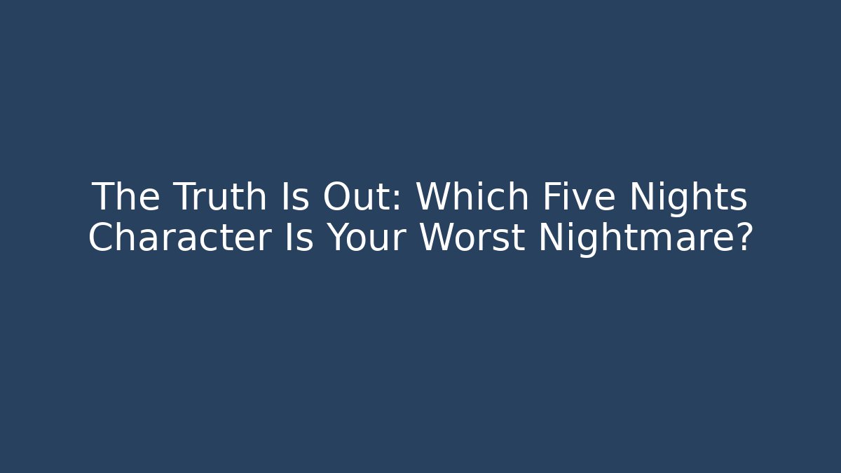 The Truth Is Out: Which Five Nights Character Is Your Worst Nightmare?