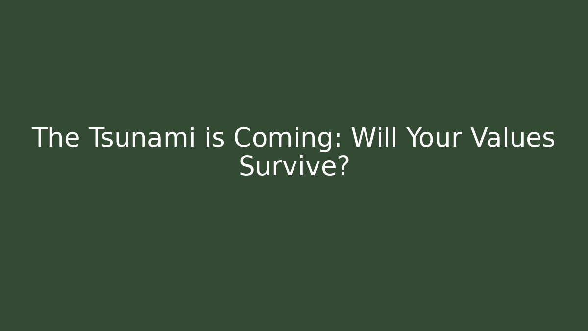 The Tsunami is Coming: Will Your Values Survive?