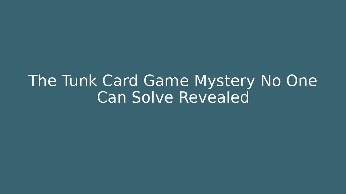The Tunk Card Game Mystery No One Can Solve Revealed