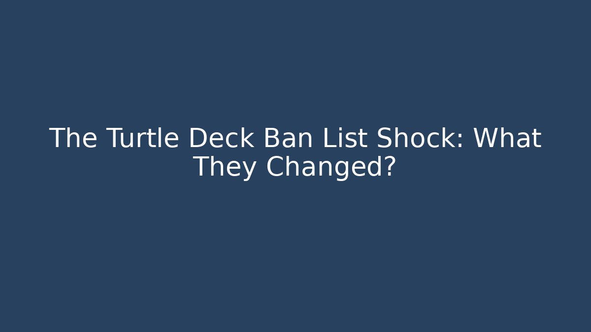 The Turtle Deck Ban List Shock: What They Changed?