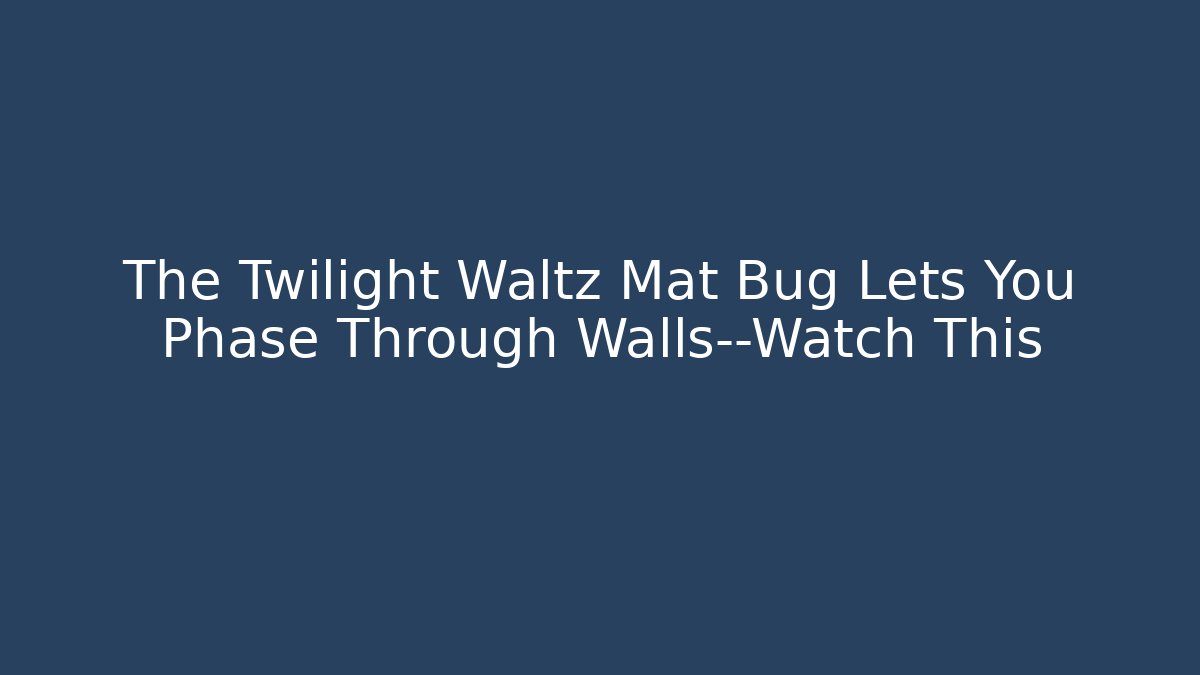 The Twilight Waltz Mat Bug Lets You Phase Through Walls—Watch This