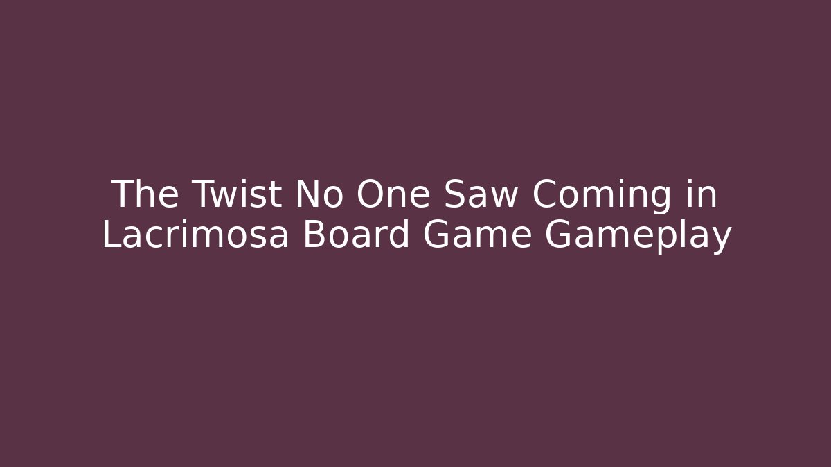 The Twist No One Saw Coming in Lacrimosa Board Game Gameplay