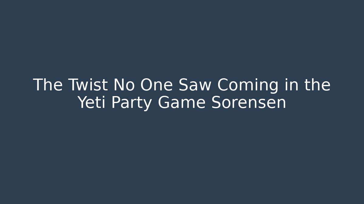 The Twist No One Saw Coming in the Yeti Party Game Sorensen