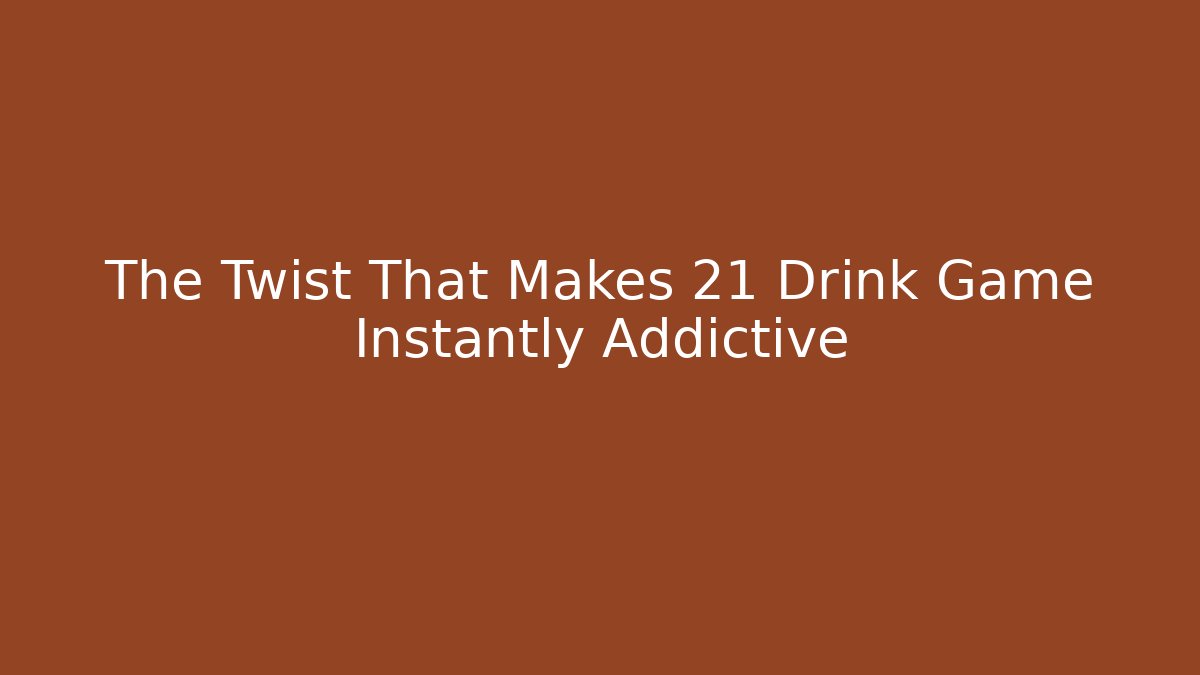The Twist That Makes 21 Drink Game Instantly Addictive