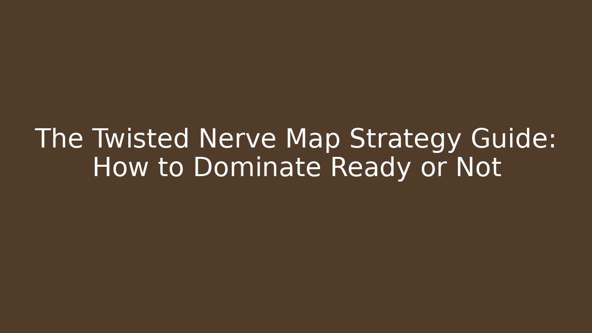 The Twisted Nerve Map Strategy Guide: How to Dominate Ready or Not
