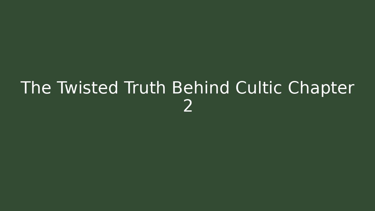 The Twisted Truth Behind Cultic Chapter 2