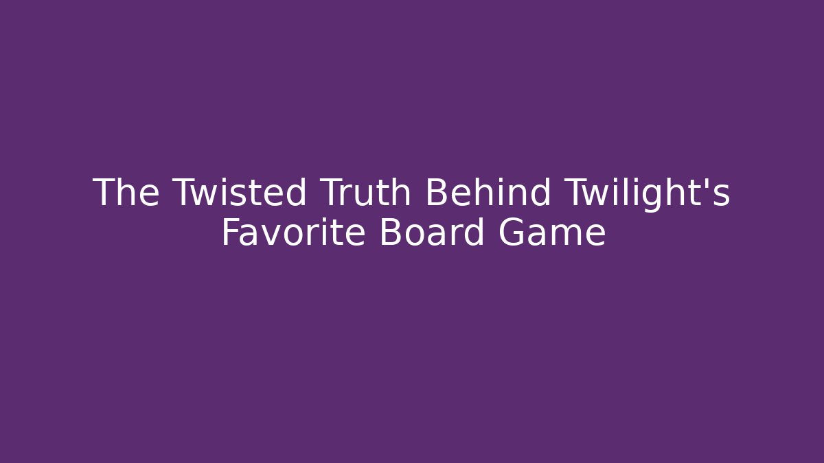 The Twisted Truth Behind Twilight’s Favorite Board Game