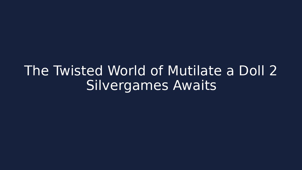 The Twisted World of Mutilate a Doll 2 Silvergames Awaits