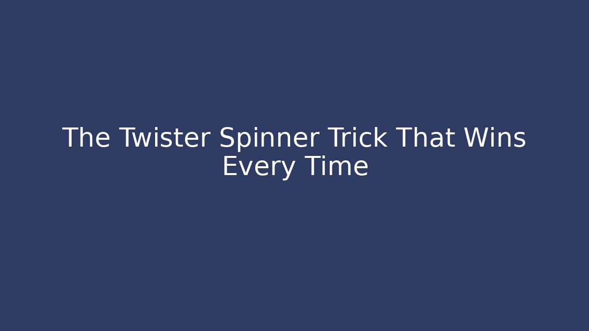 The Twister Spinner Trick That Wins Every Time