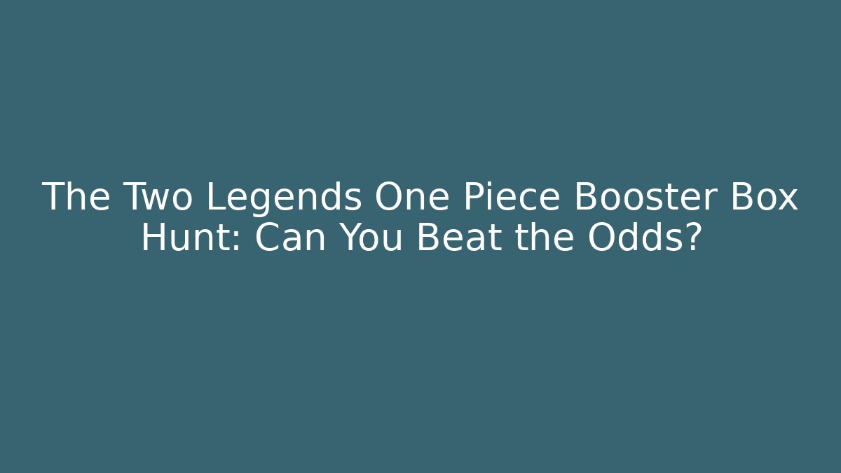 The Two Legends One Piece Booster Box Hunt: Can You Beat the Odds?