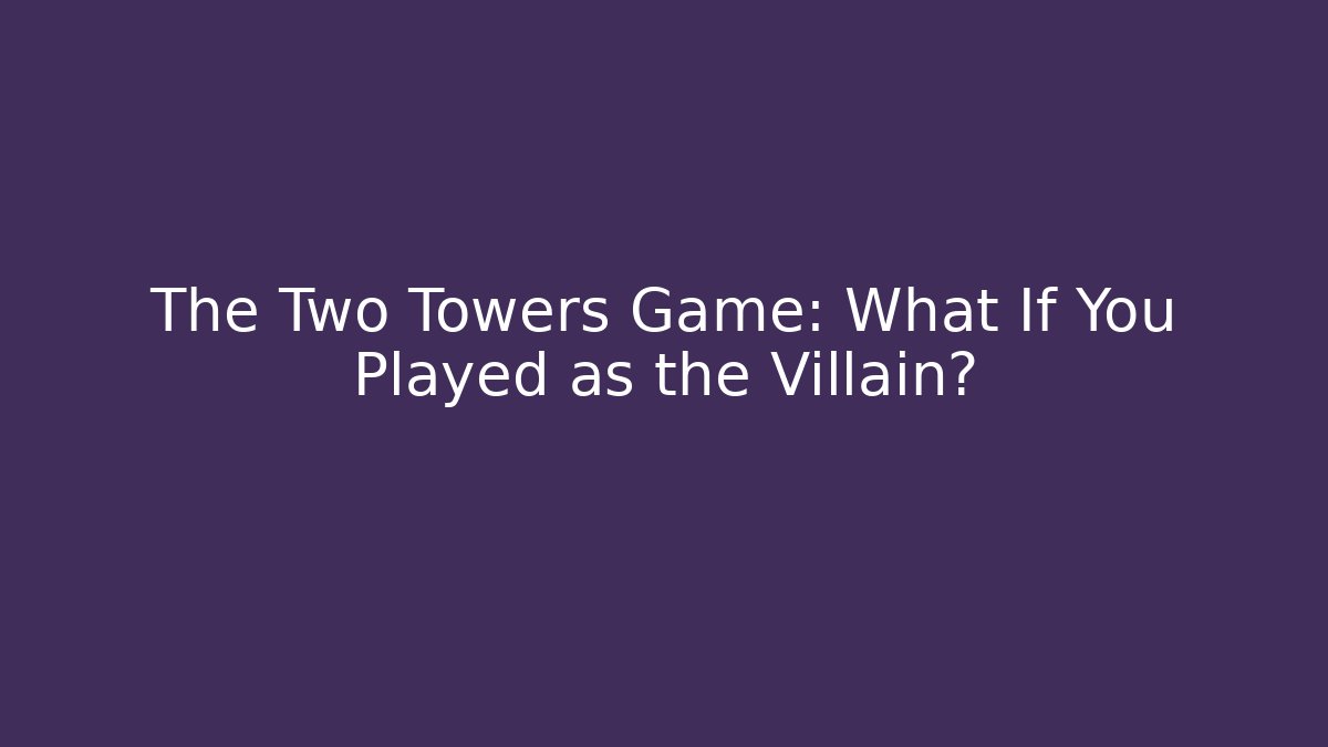 The Two Towers Game: What If You Played as the Villain?