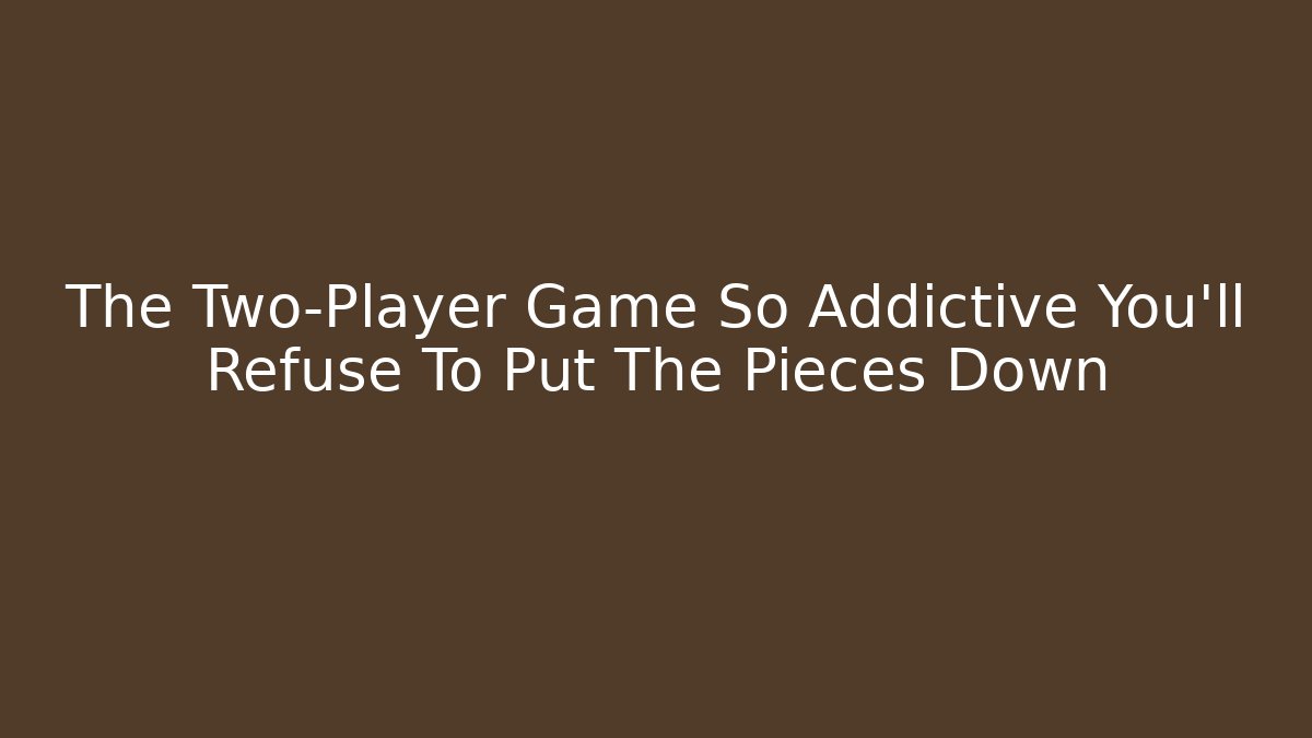 The Two-Player Game So Addictive You’ll Refuse To Put The Pieces Down