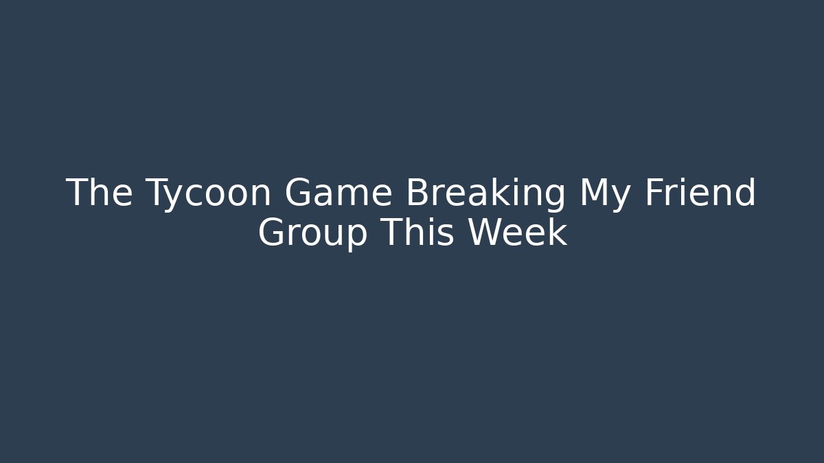 The Tycoon Game Breaking My Friend Group This Week
