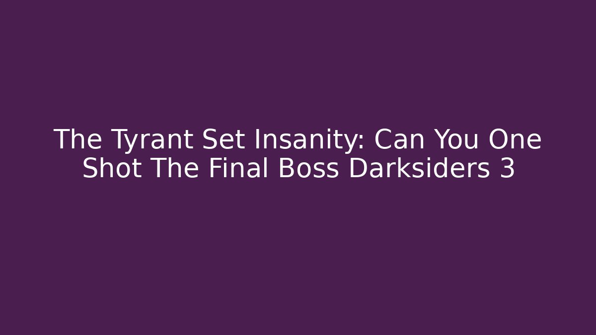 The Tyrant Set Insanity: Can You One Shot The Final Boss Darksiders 3