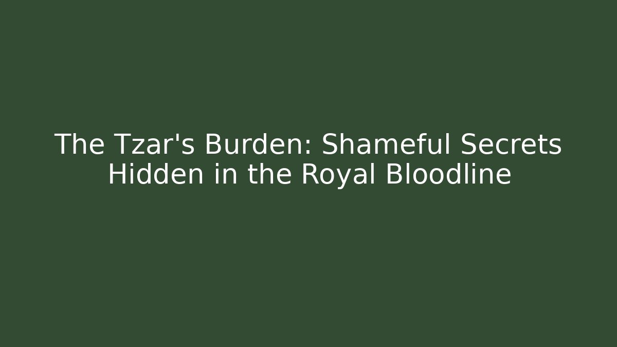 The Tzar's Burden: Shameful Secrets Hidden in the Royal Bloodline