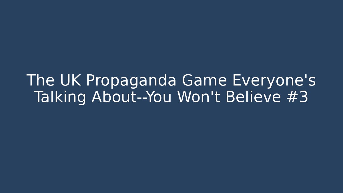 The UK Propaganda Game Everyone’s Talking About—You Won’t Believe #3