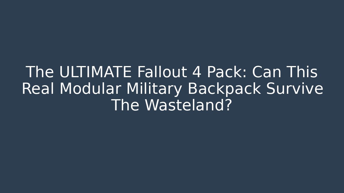 The ULTIMATE Fallout 4 Pack: Can This Real Modular Military Backpack Survive The Wasteland?