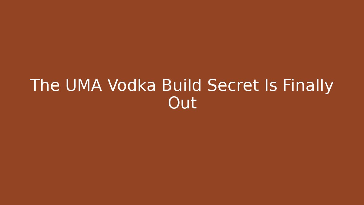 The UMA Vodka Build Secret Is Finally Out