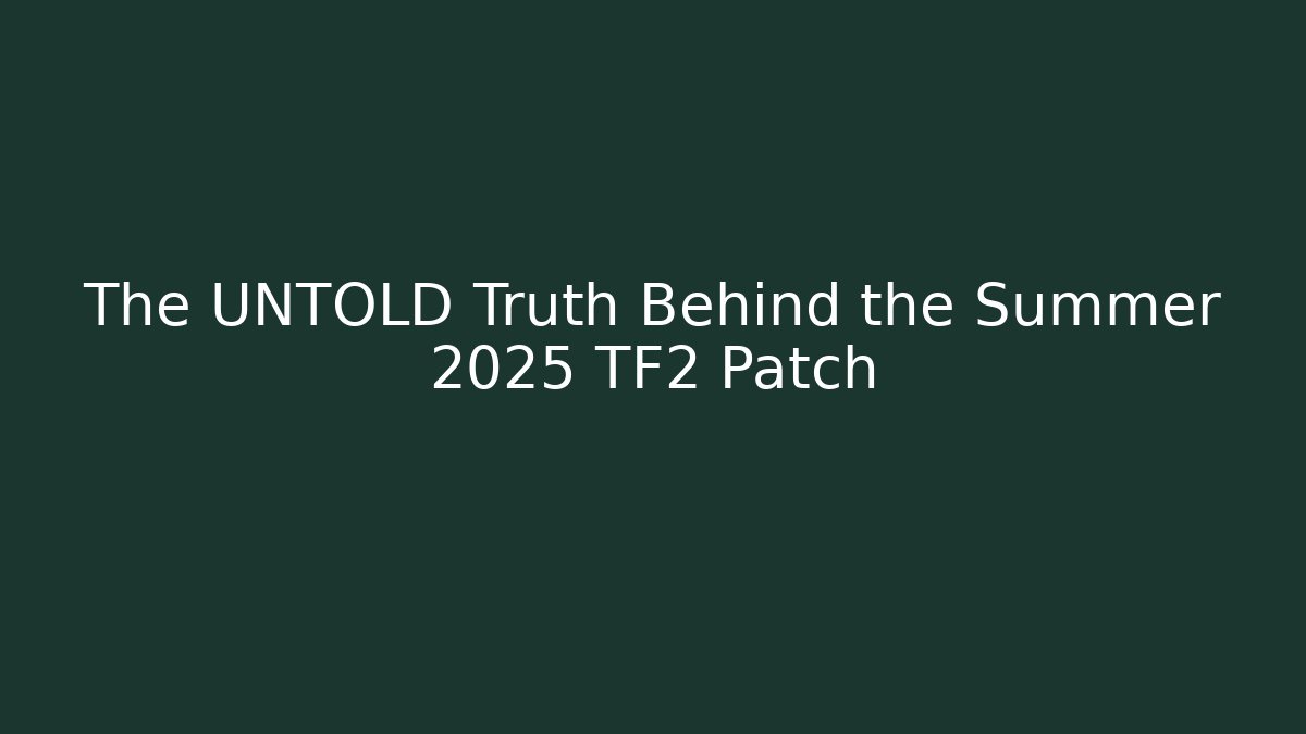 The UNTOLD Truth Behind the Summer 2025 TF2 Patch