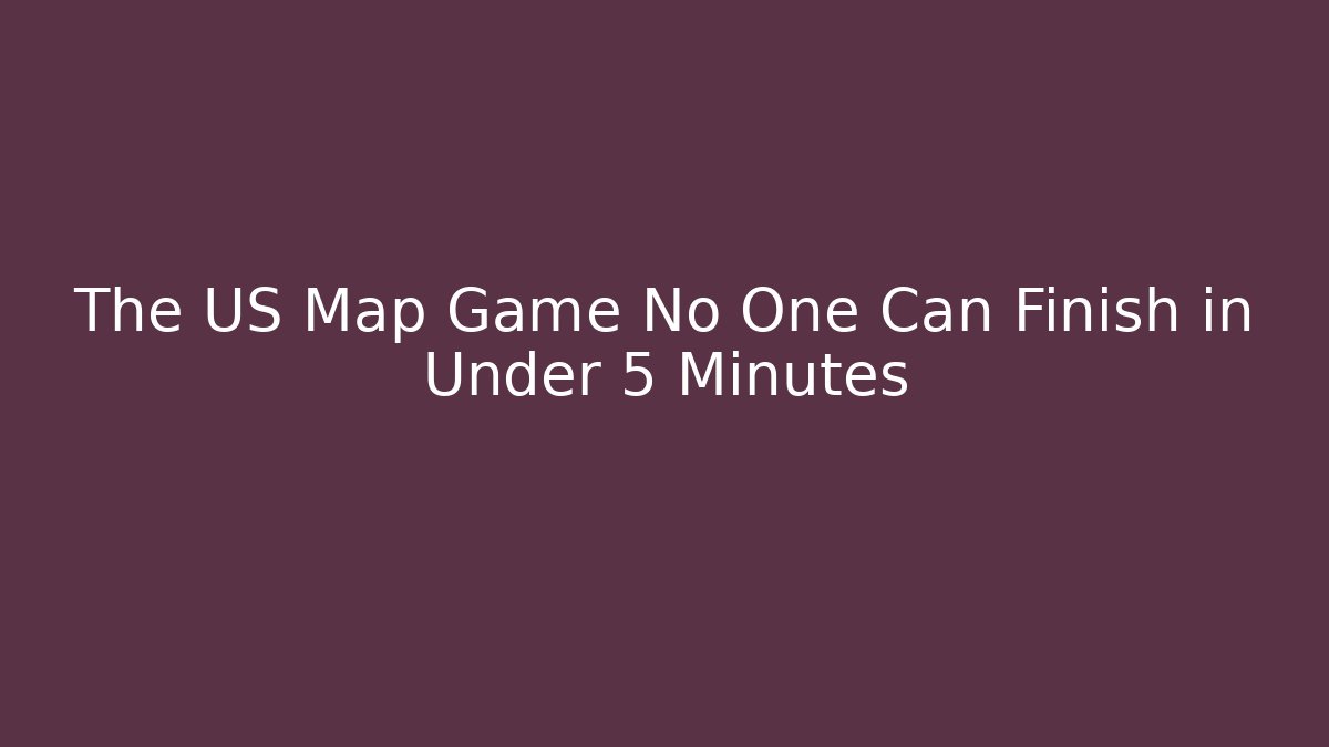 The US Map Game No One Can Finish in Under 5 Minutes