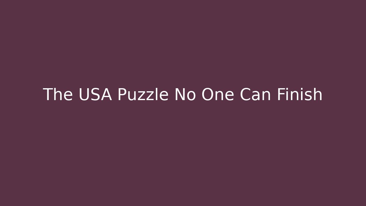 The USA Puzzle No One Can Finish