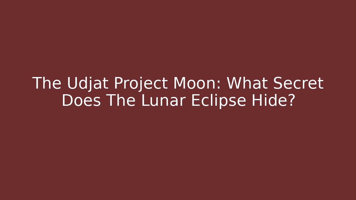 The Udjat Project Moon: What Secret Does The Lunar Eclipse Hide?