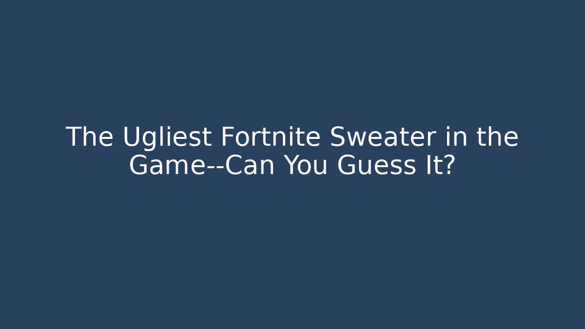 The Ugliest Fortnite Sweater in the Game—Can You Guess It?
