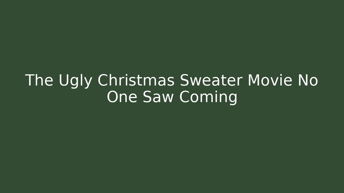 The Ugly Christmas Sweater Movie No One Saw Coming