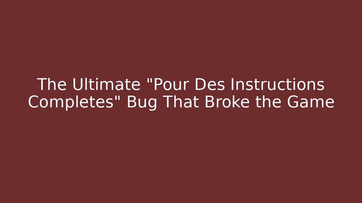 The Ultimate "Pour Des Instructions Completes" Bug That Broke the Game