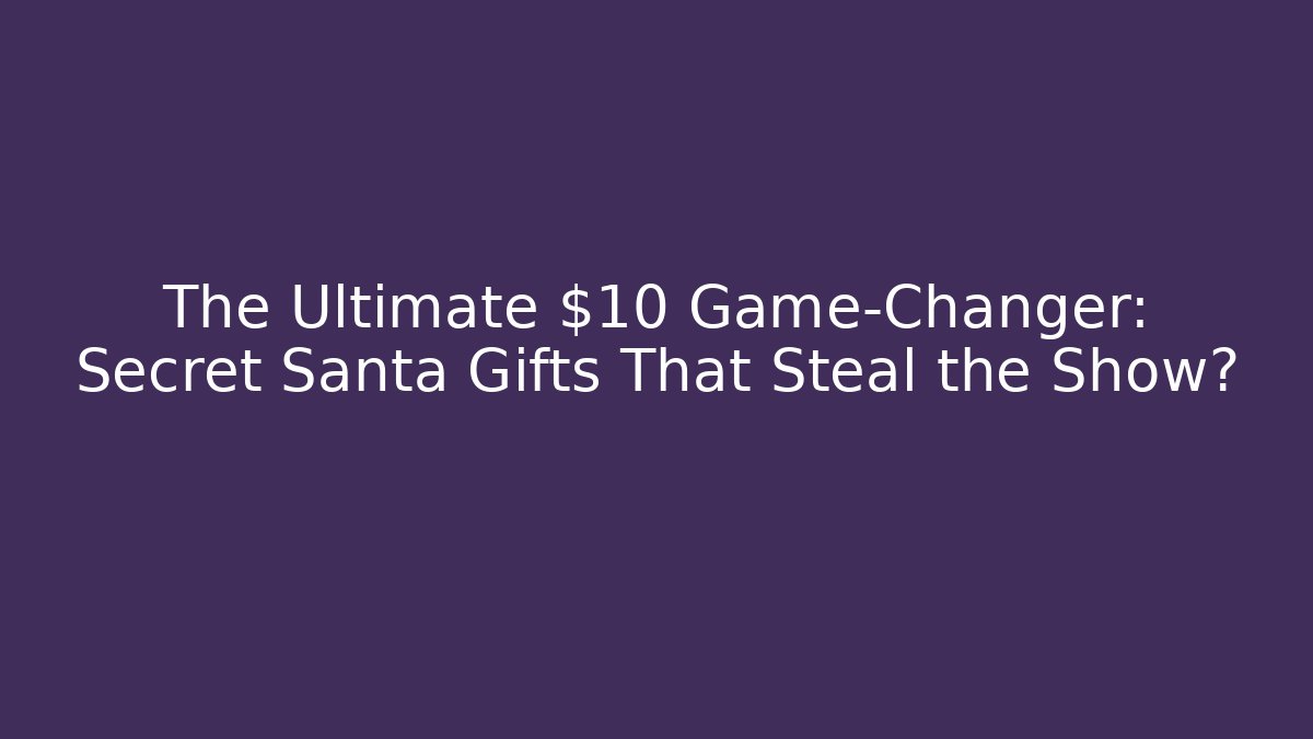 The Ultimate $10 Game-Changer: Secret Santa Gifts That Steal the Show?
