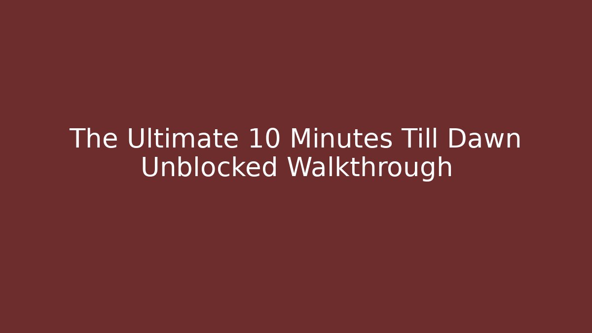 The Ultimate 10 Minutes Till Dawn Unblocked Walkthrough