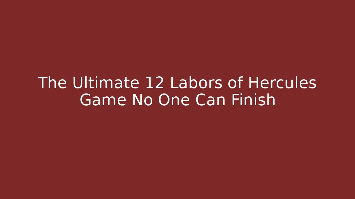 The Ultimate 12 Labors of Hercules Game No One Can Finish
