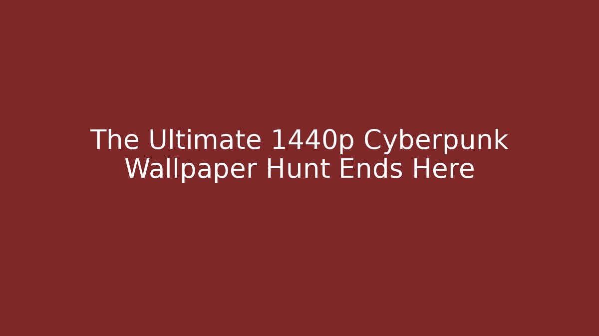 The Ultimate 1440p Cyberpunk Wallpaper Hunt Ends Here