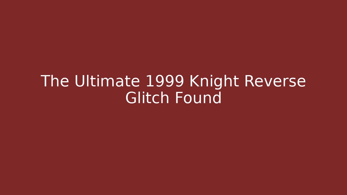 The Ultimate 1999 Knight Reverse Glitch Found