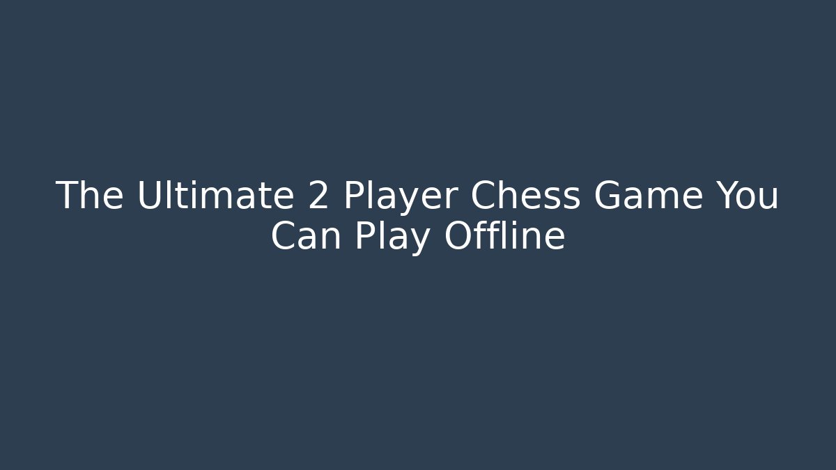The Ultimate 2 Player Chess Game You Can Play Offline