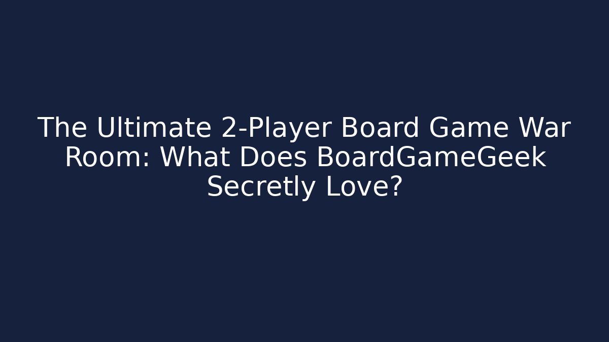 The Ultimate 2-Player Board Game War Room: What Does BoardGameGeek Secretly Love?