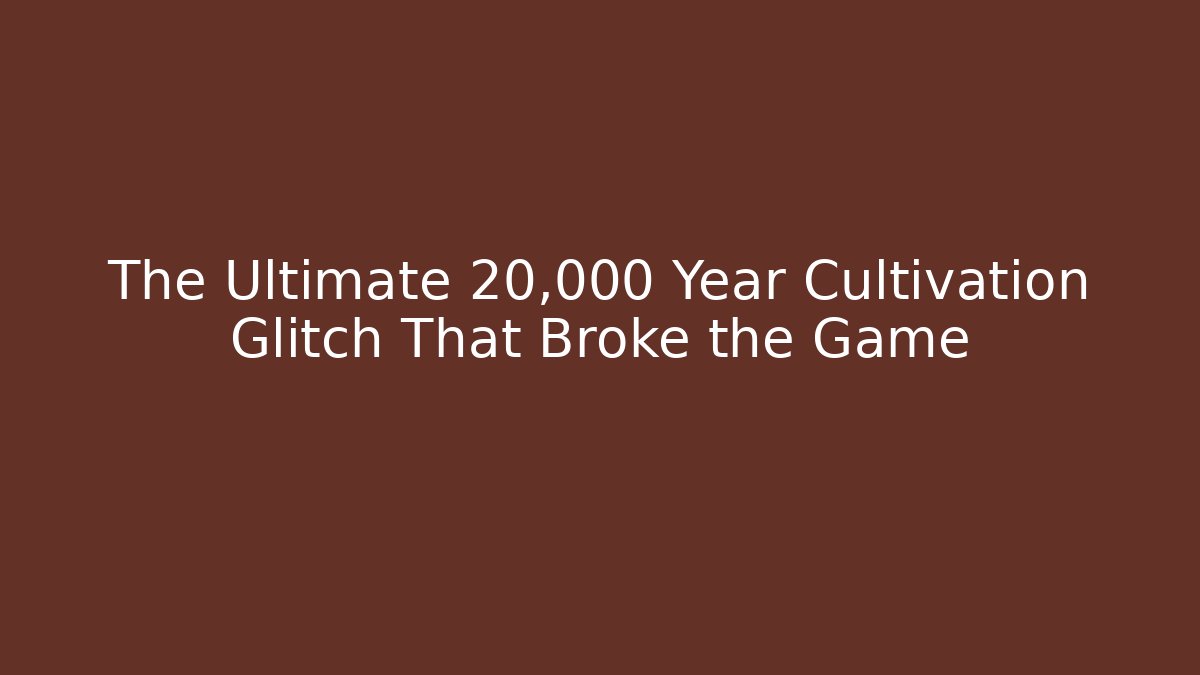 The Ultimate 20,000 Year Cultivation Glitch That Broke the Game