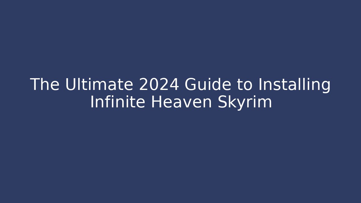 The Ultimate 2024 Guide to Installing Infinite Heaven Skyrim