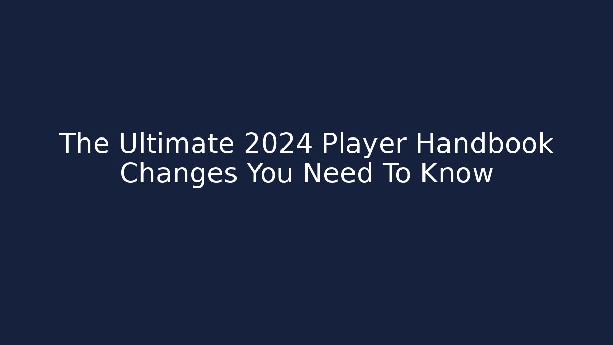 The Ultimate 2024 Player Handbook Changes You Need To Know