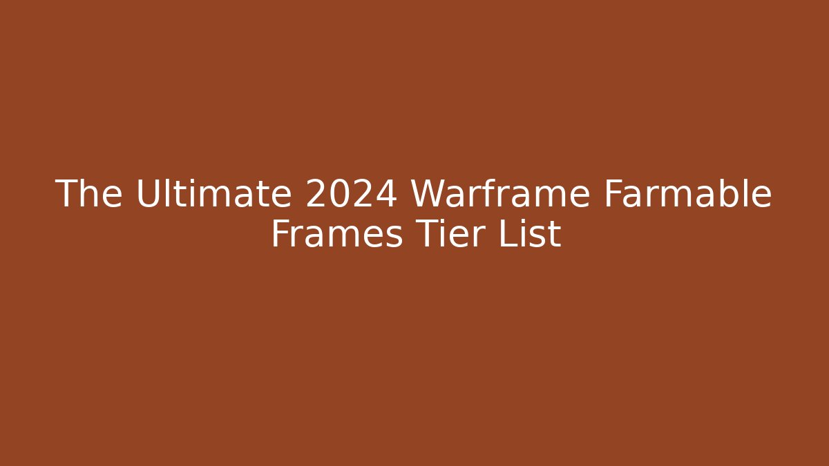 The Ultimate 2024 Warframe Farmable Frames Tier List - Create More Assets