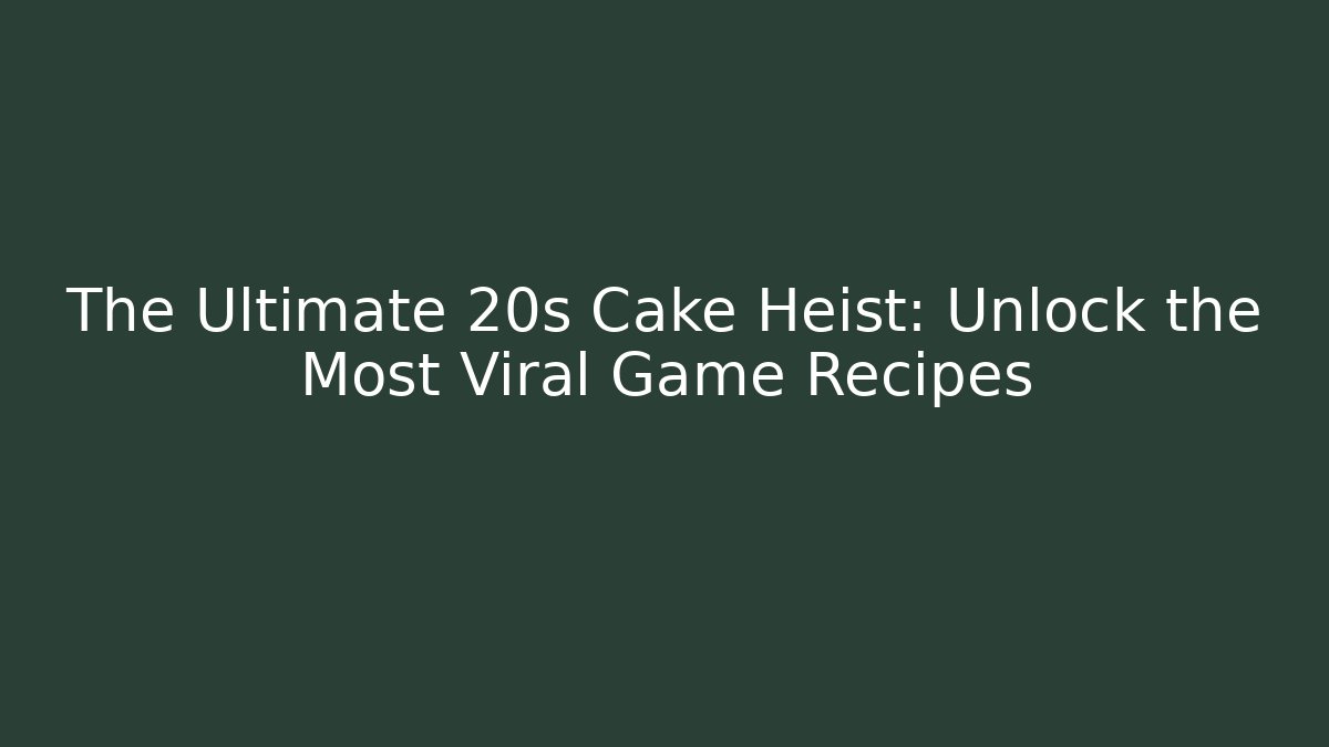 The Ultimate 20s Cake Heist: Unlock the Most Viral Game Recipes