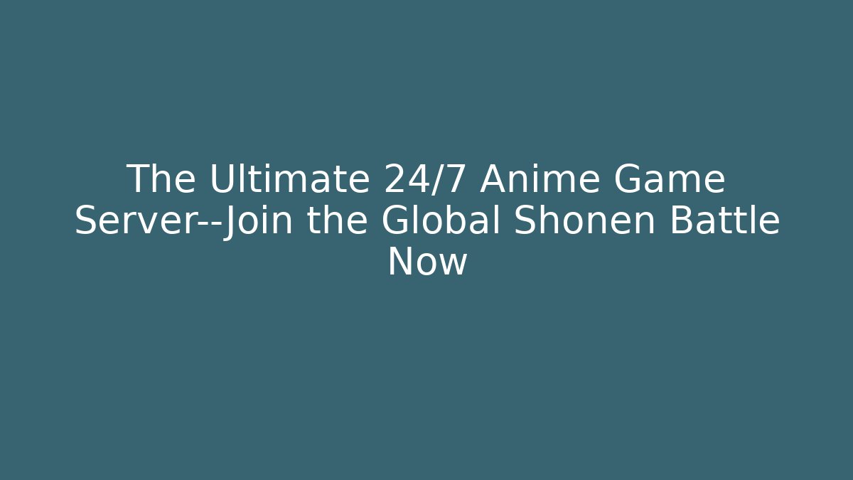 The Ultimate 24/7 Anime Game Server—Join the Global Shonen Battle Now