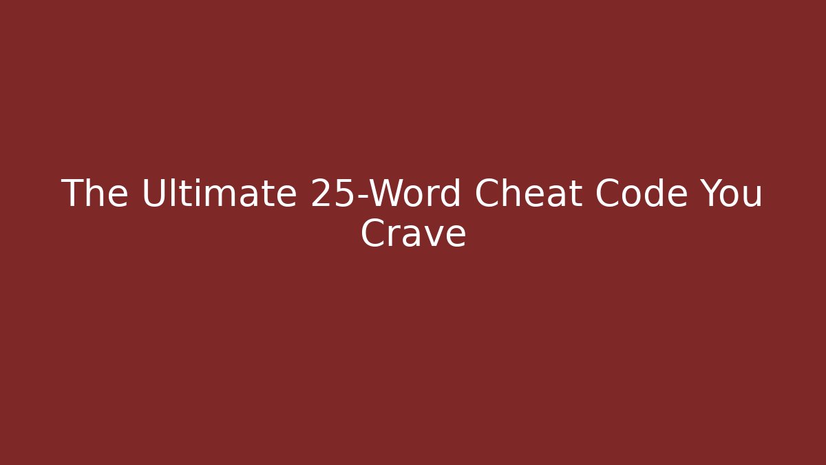The Ultimate 25-Word Cheat Code You Crave