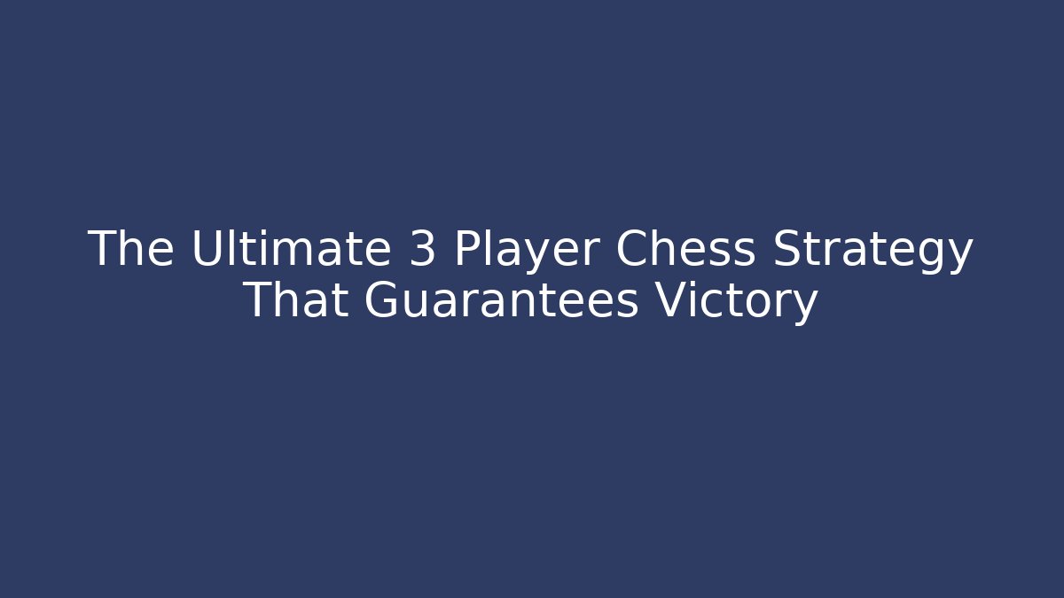 The Ultimate 3 Player Chess Strategy That Guarantees Victory