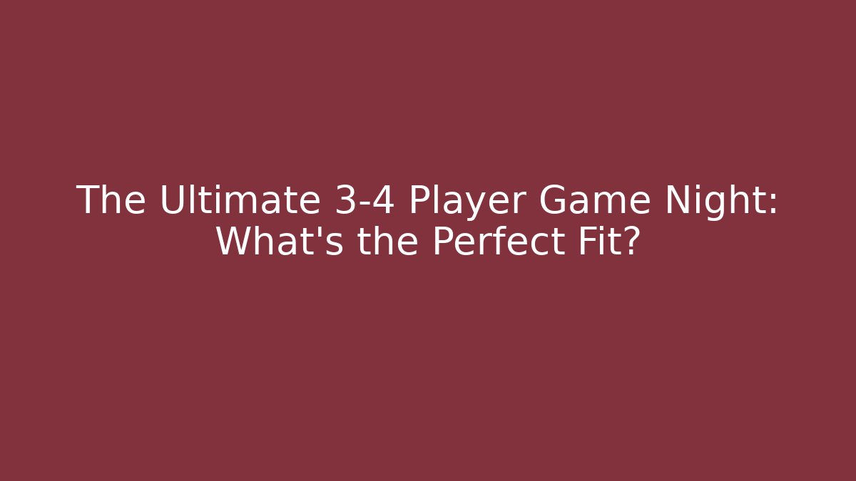 The Ultimate 3-4 Player Game Night: What’s the Perfect Fit?