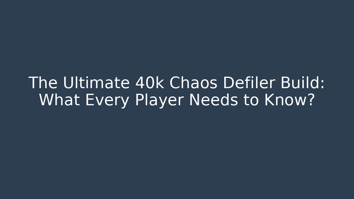 The Ultimate 40k Chaos Defiler Build: What Every Player Needs to Know?